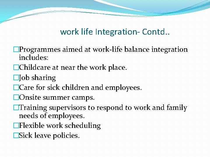 work life Integration- Contd. . �Programmes aimed at work-life balance integration includes: �Childcare at