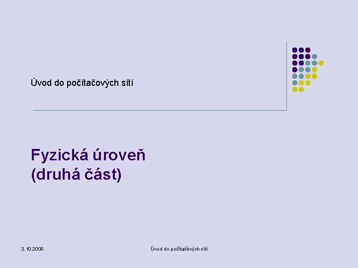 Úvod do počítačových sítí Fyzická úroveň (druhá část) 3. 10. 2008 Úvod do počítačévých