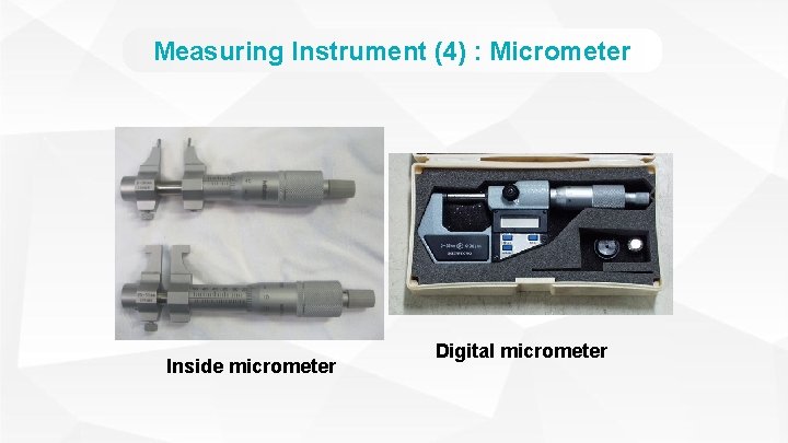 Measuring Instrument (4) : Micrometer Inside micrometer Digital micrometer 