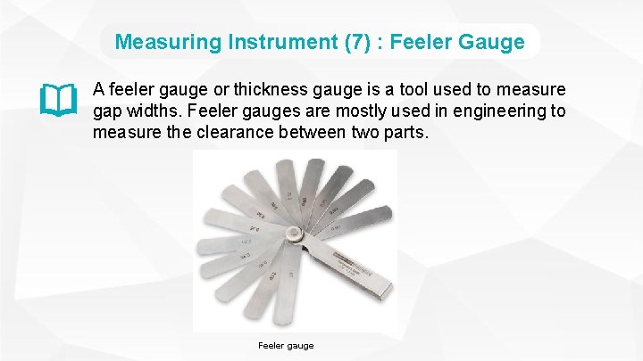 Measuring Instrument (7) : Feeler Gauge A feeler gauge or thickness gauge is a