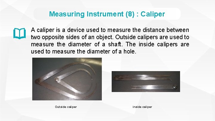 Measuring Instrument (8) : Caliper A caliper is a device used to measure the