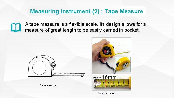 Measuring Instrument (2) : Tape Measure A tape measure is a flexible scale. Its
