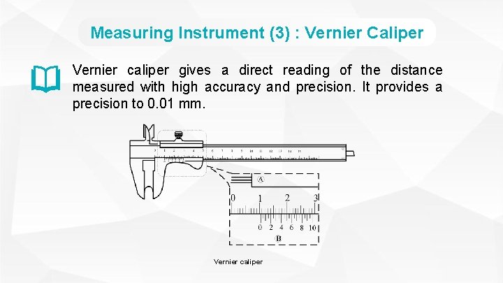 Measuring Instrument (3) : Vernier Caliper Vernier caliper gives a direct reading of the