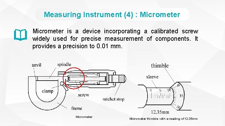 Measuring Instrument (4) : Micrometer is a device incorporating a calibrated screw widely used