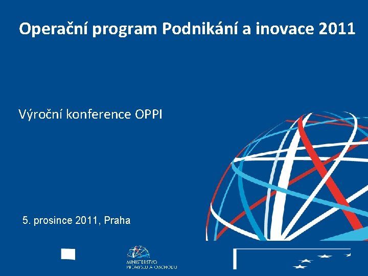 Operační program Podnikání a inovace 2011 Výroční konference OPPI 5. prosince 2011, Praha ZPĚT