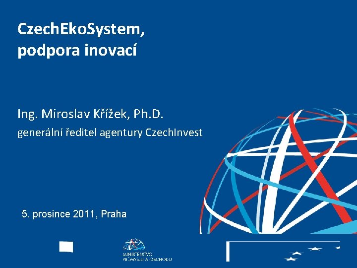 Czech. Eko. System, podpora inovací Ing. Miroslav Křížek, Ph. D. generální ředitel agentury Czech.