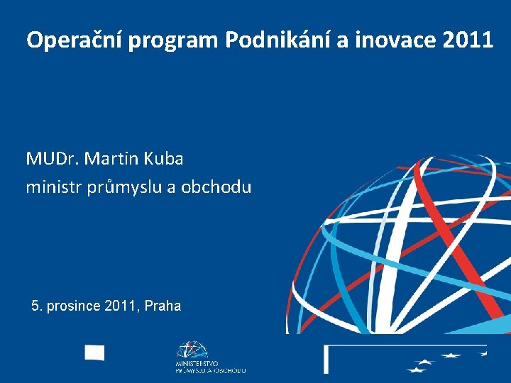 Operační program Podnikání a inovace 2011 MUDr. Martin Kuba ministr průmyslu a obchodu 5.