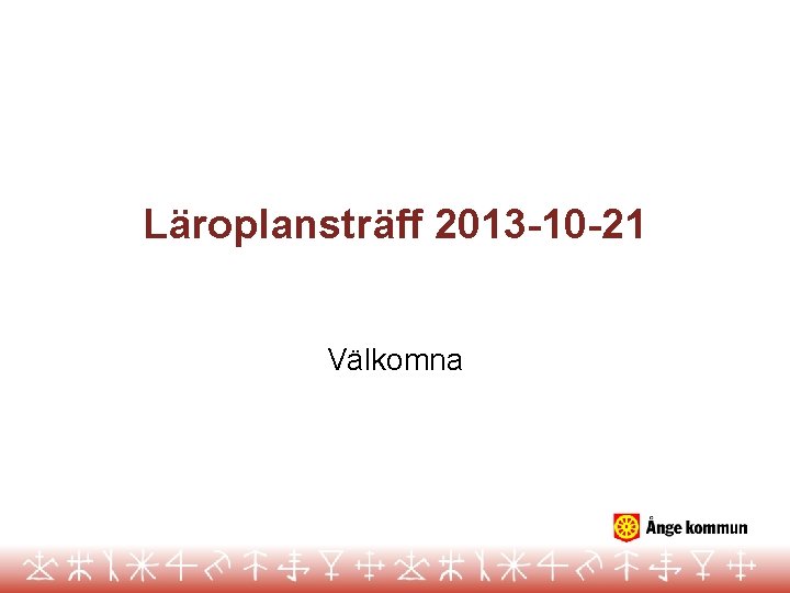 Läroplansträff 2013 -10 -21 Välkomna 