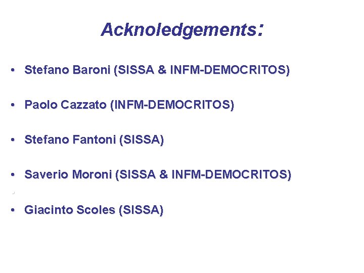 Acknoledgements: • Stefano Baroni (SISSA & INFM-DEMOCRITOS) • Paolo Cazzato (INFM-DEMOCRITOS) • Stefano Fantoni