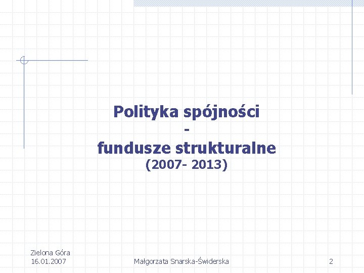 Polityka spójności - fundusze strukturalne (2007 - 2013) Zielona Góra 16. 01. 2007 Małgorzata