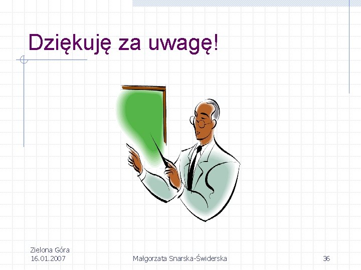 Dziękuję za uwagę! Zielona Góra 16. 01. 2007 Małgorzata Snarska-Świderska 36 