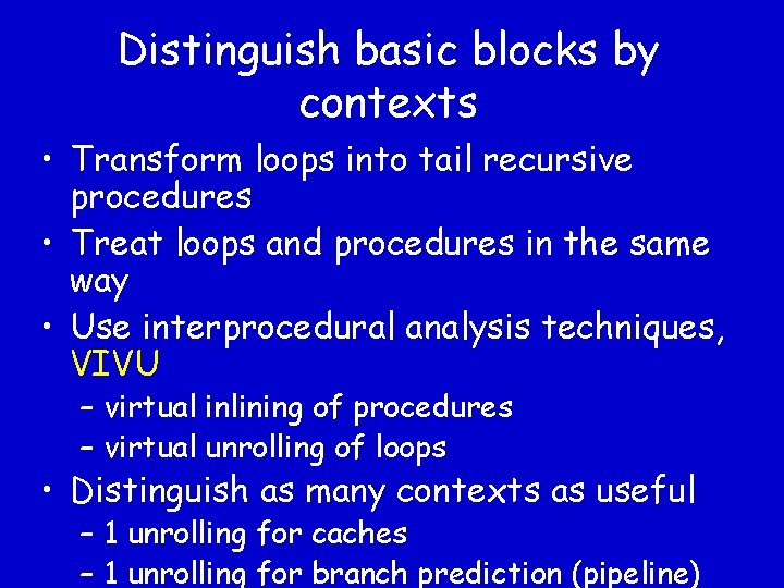 Distinguish basic blocks by contexts • Transform loops into tail recursive procedures • Treat