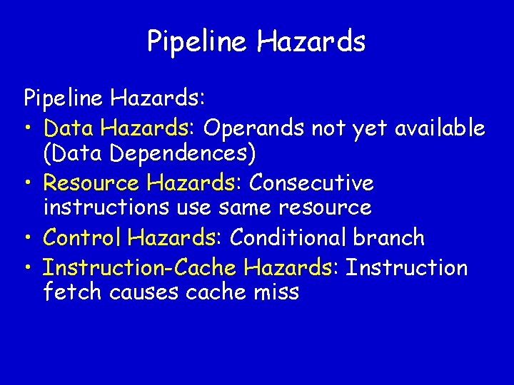 Pipeline Hazards: • Data Hazards: Operands not yet available (Data Dependences) • Resource Hazards: