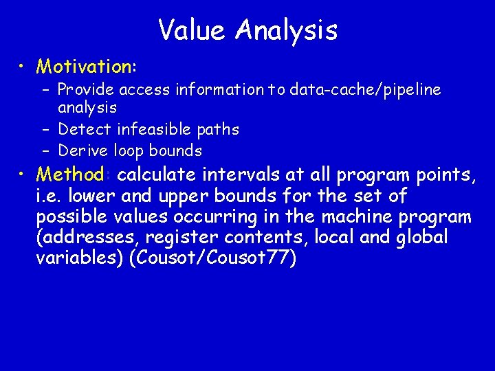 Value Analysis • Motivation: – Provide access information to data-cache/pipeline analysis – Detect infeasible