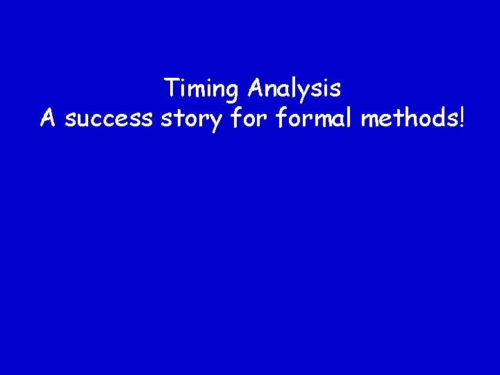 Timing Analysis A success story formal methods! 