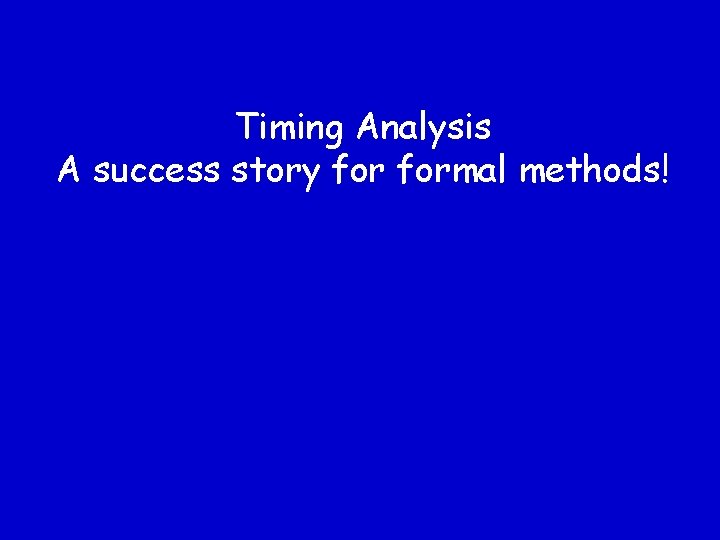 Timing Analysis A success story formal methods! 