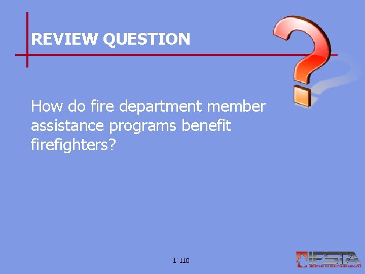 REVIEW QUESTION How do fire department member assistance programs benefit firefighters? 1– 110 