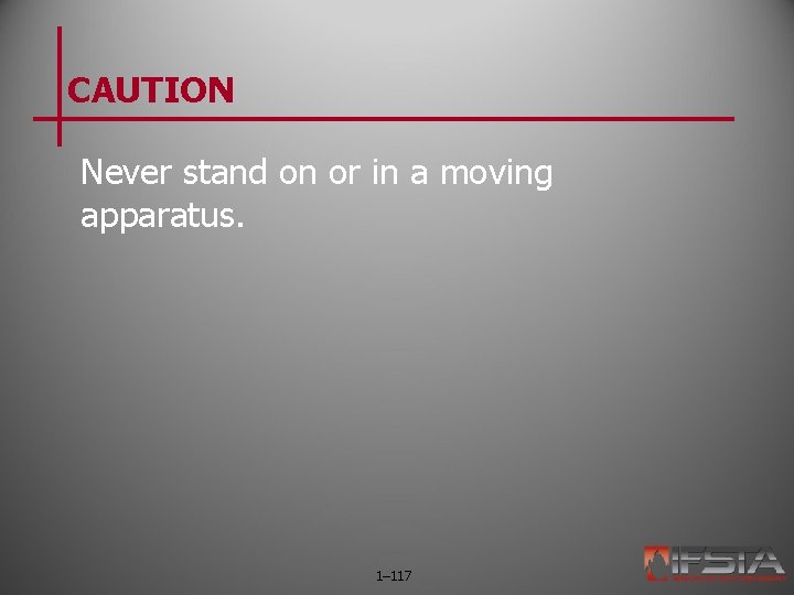 CAUTION Never stand on or in a moving apparatus. 1– 117 