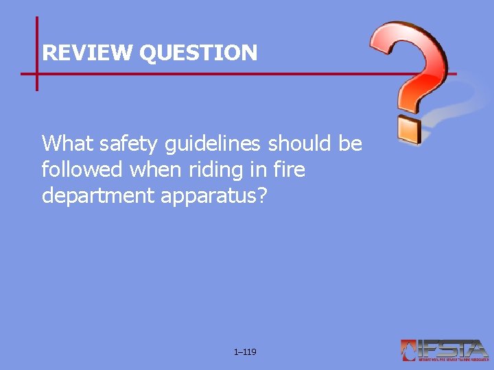 REVIEW QUESTION What safety guidelines should be followed when riding in fire department apparatus?