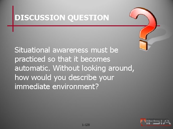 DISCUSSION QUESTION Situational awareness must be practiced so that it becomes automatic. Without looking