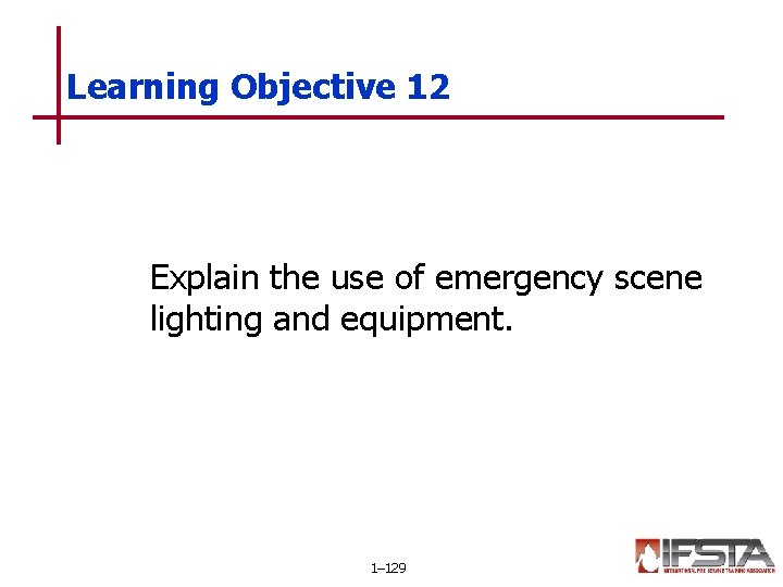 Learning Objective 12 Explain the use of emergency scene lighting and equipment. 1– 129