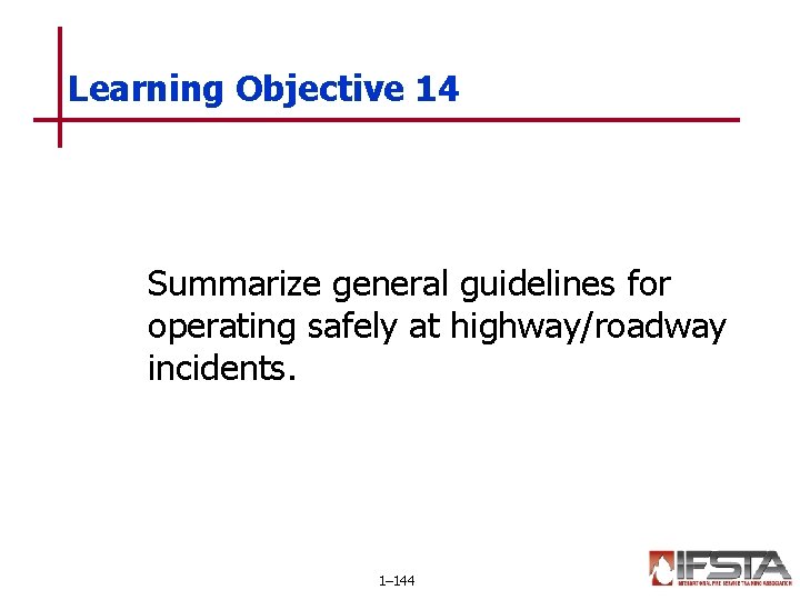 Learning Objective 14 Summarize general guidelines for operating safely at highway/roadway incidents. 1– 144