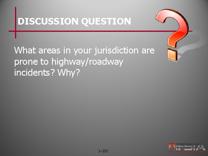 DISCUSSION QUESTION What areas in your jurisdiction are prone to highway/roadway incidents? Why? 1–