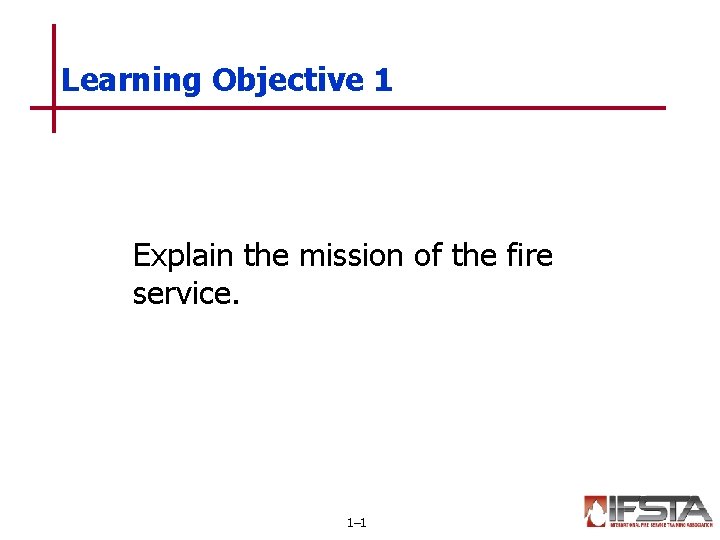 Learning Objective 1 Explain the mission of the fire service. 1– 1 