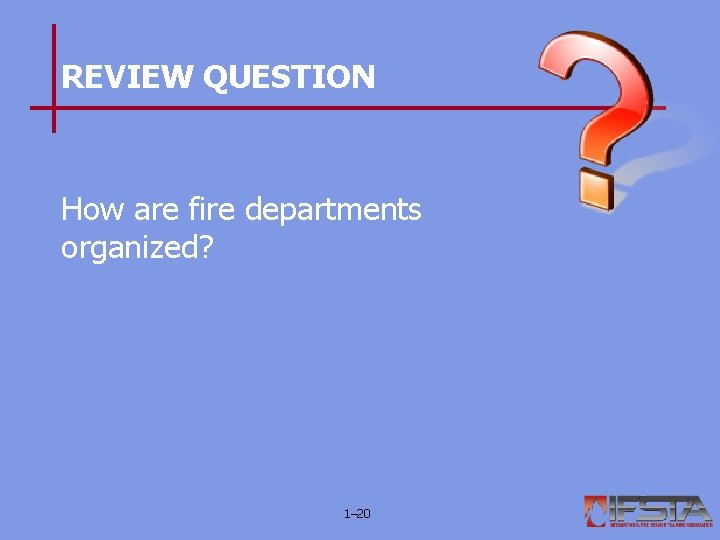 REVIEW QUESTION How are fire departments organized? 1– 20 