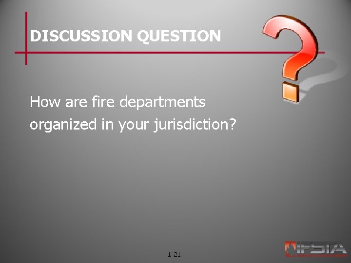 DISCUSSION QUESTION How are fire departments organized in your jurisdiction? 1– 21 