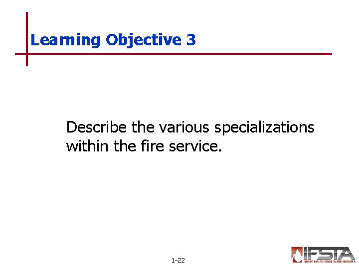 Learning Objective 3 Describe the various specializations within the fire service. 1– 22 