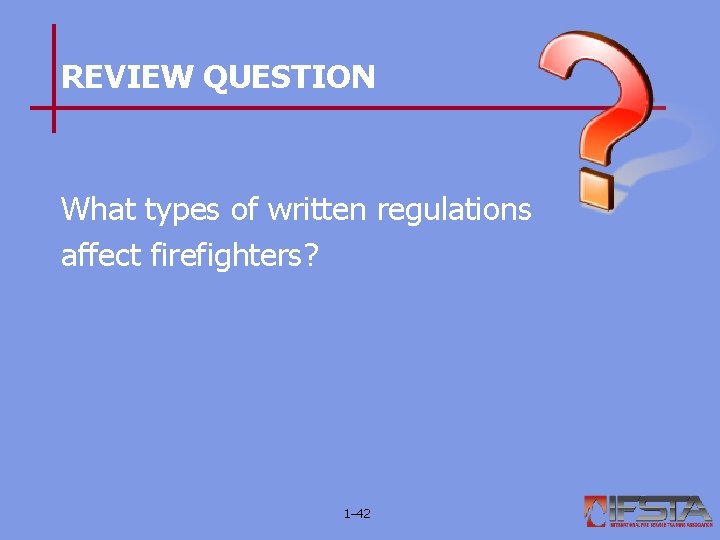 REVIEW QUESTION What types of written regulations affect firefighters? 1– 42 