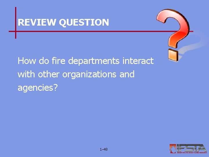 REVIEW QUESTION How do fire departments interact with other organizations and agencies? 1– 48