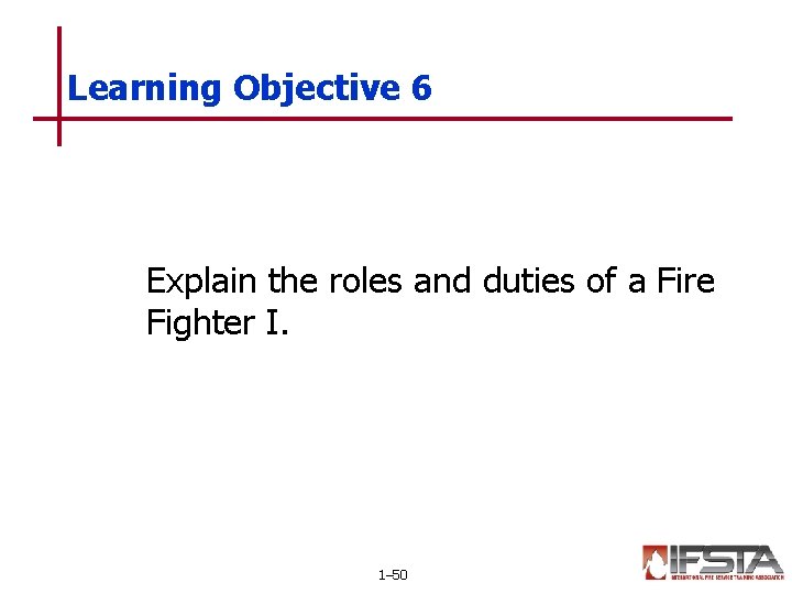 Learning Objective 6 Explain the roles and duties of a Fire Fighter I. 1–