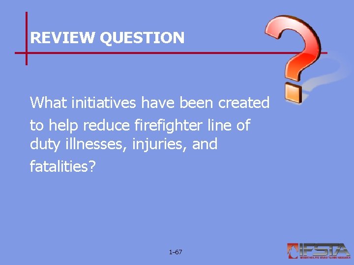 REVIEW QUESTION What initiatives have been created to help reduce firefighter line of duty