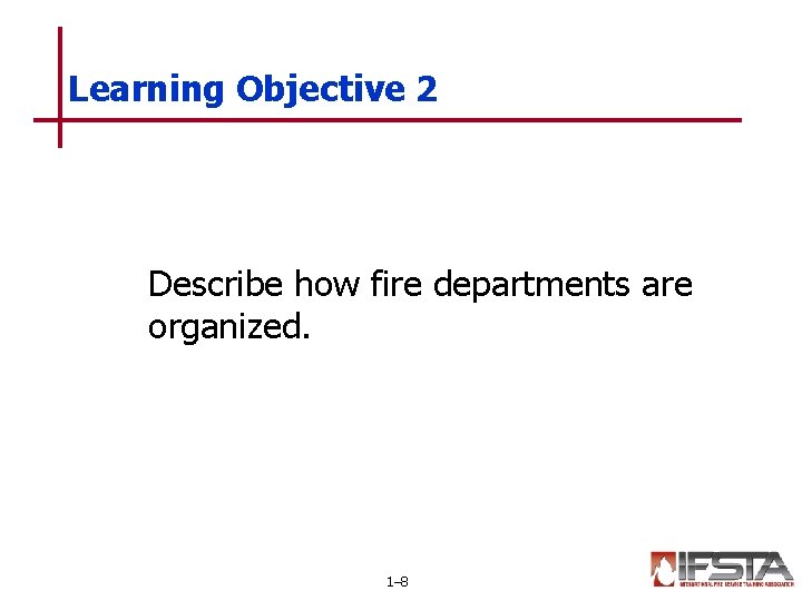 Learning Objective 2 Describe how fire departments are organized. 1– 8 