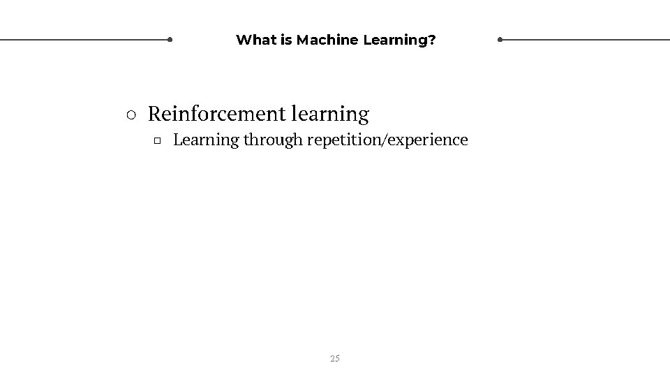 What is Machine Learning? ○ Reinforcement learning □ Learning through repetition/experience 25 