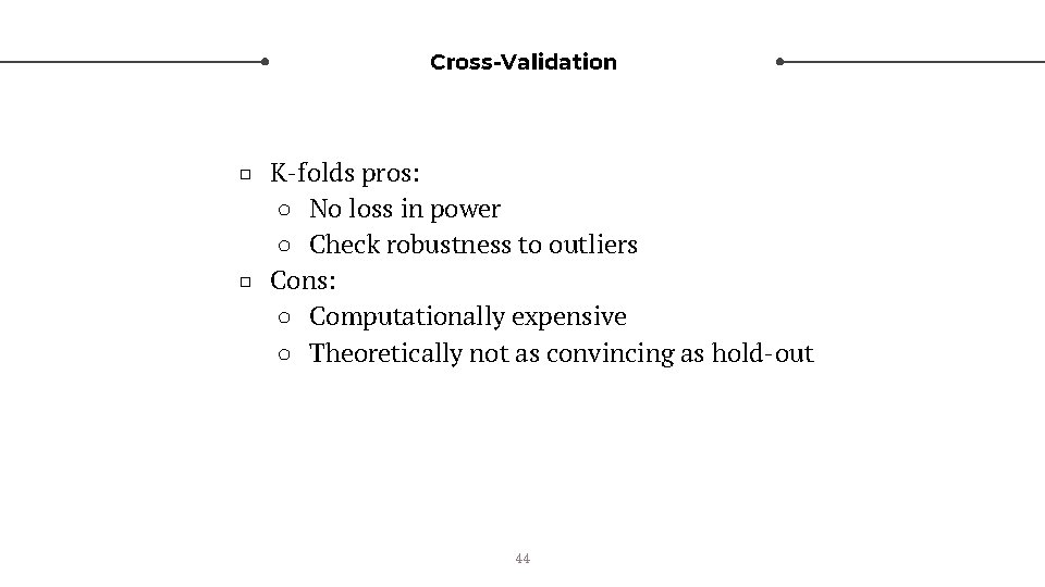 Cross-Validation □ K-folds pros: ○ No loss in power ○ Check robustness to outliers