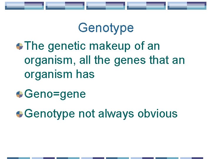 Genotype The genetic makeup of an organism, all the genes that an organism has