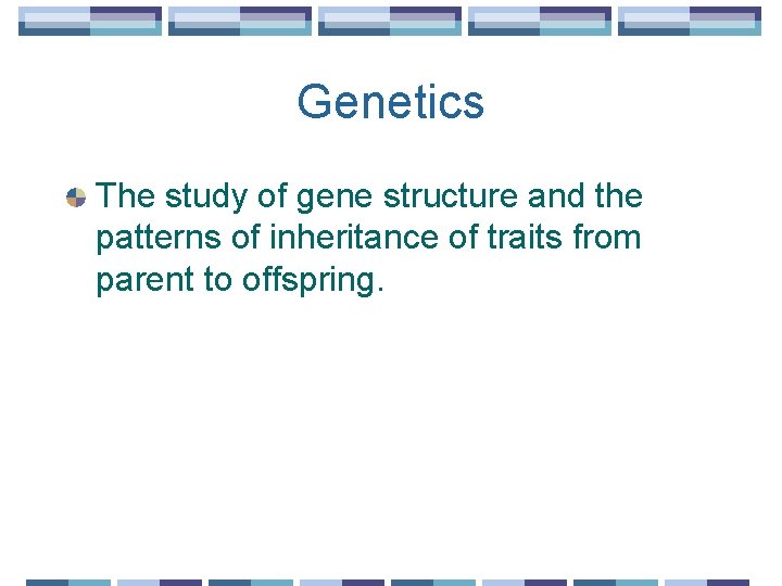 Genetics The study of gene structure and the patterns of inheritance of traits from