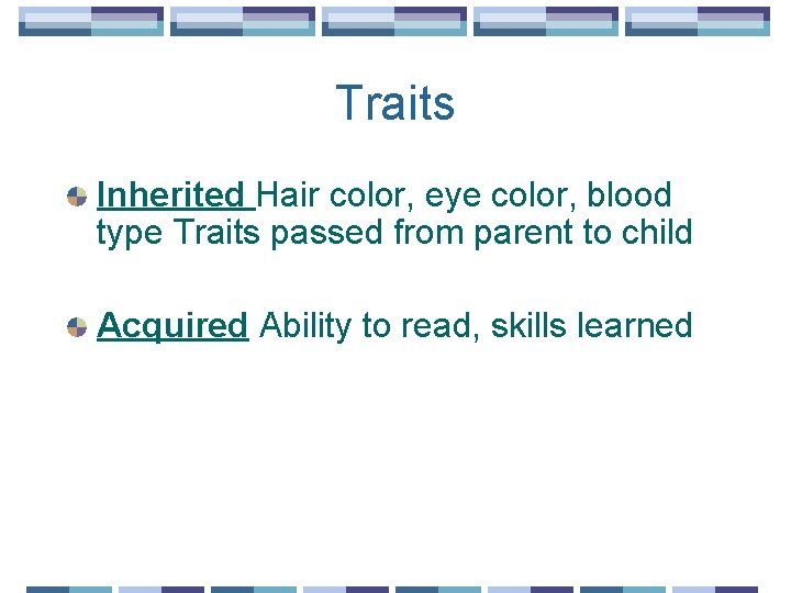 Traits Inherited Hair color, eye color, blood type Traits passed from parent to child