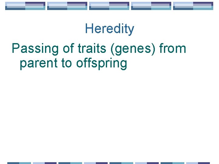 Heredity Passing of traits (genes) from parent to offspring 
