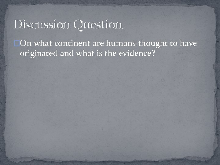 Discussion Question �On what continent are humans thought to have originated and what is