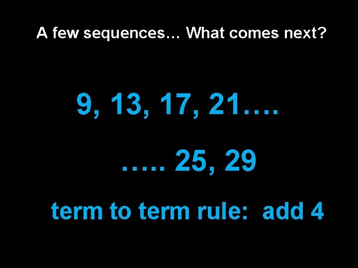 A few sequences… What comes next? 9, 13, 17, 21…. …. . 25, 29 A few sequences… What comes next? 9, 13, 17, 21…. …. . 25, 29