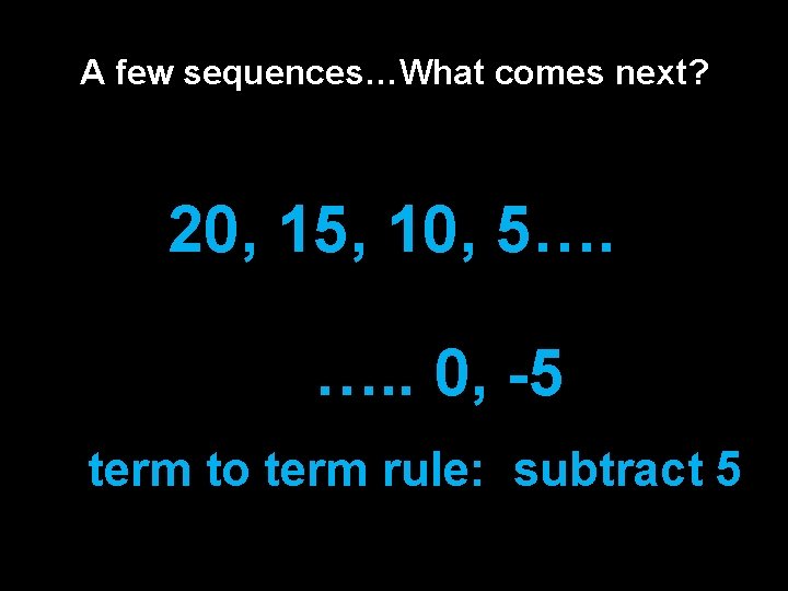A few sequences…What comes next? 20, 15, 10, 5…. …. . 0, -5 term A few sequences…What comes next? 20, 15, 10, 5…. …. . 0, -5 term