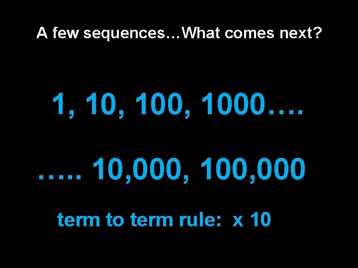 A few sequences…What comes next? 1, 100, 1000…. …. . 10, 000, 100, 000 A few sequences…What comes next? 1, 100, 1000…. …. . 10, 000, 100, 000