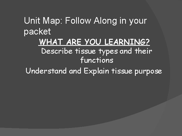 Unit Map: Follow Along in your packet WHAT ARE YOU LEARNING? Describe tissue types