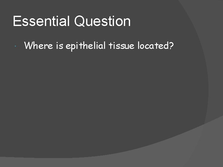 Essential Question Where is epithelial tissue located? 