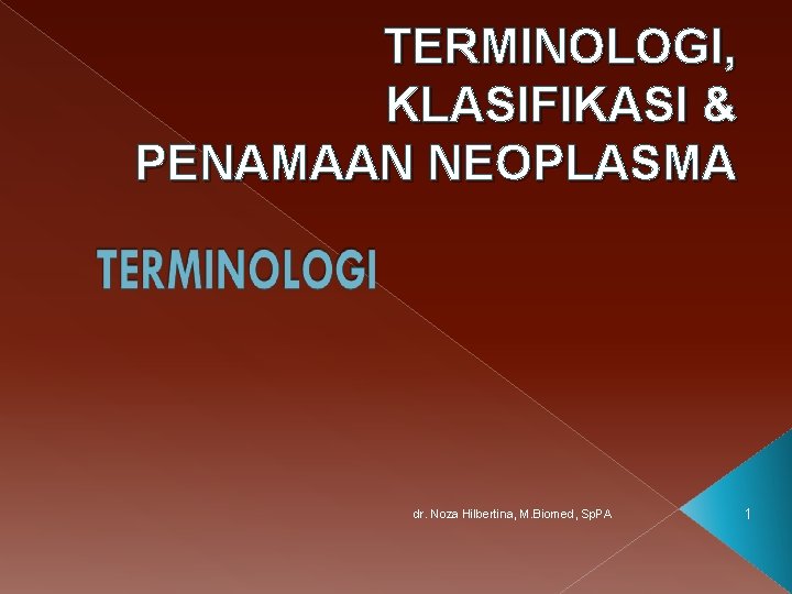TERMINOLOGI, KLASIFIKASI & PENAMAAN NEOPLASMA dr. Noza Hilbertina, M. Biomed, Sp. PA 1 