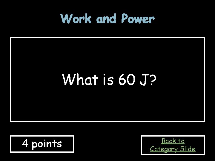 Work and Power What is 60 J? 4 points Back to Category Slide 